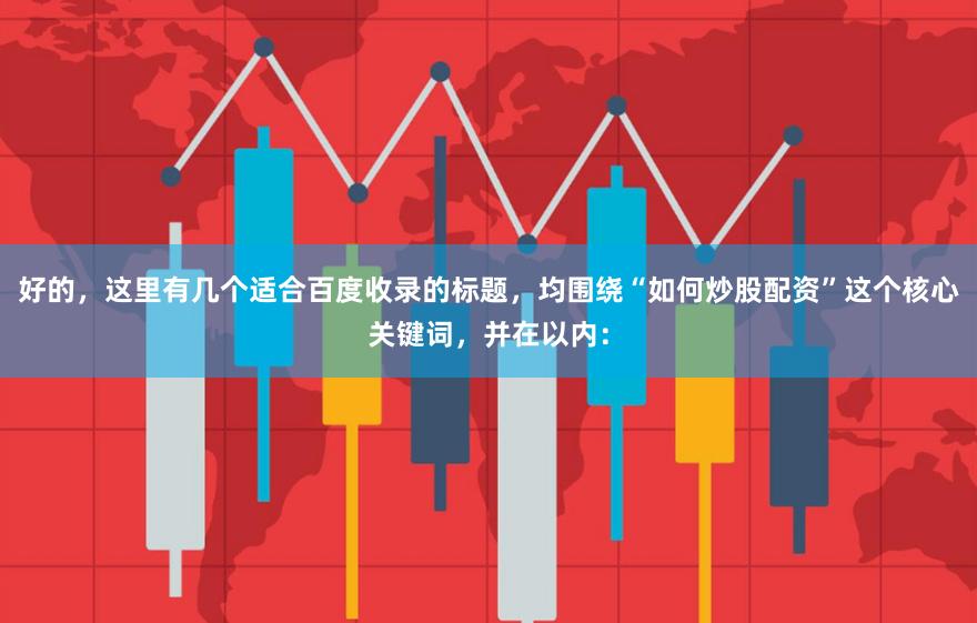 好的，这里有几个适合百度收录的标题，均围绕“如何炒股配资”这个核心关键词，并在以内：