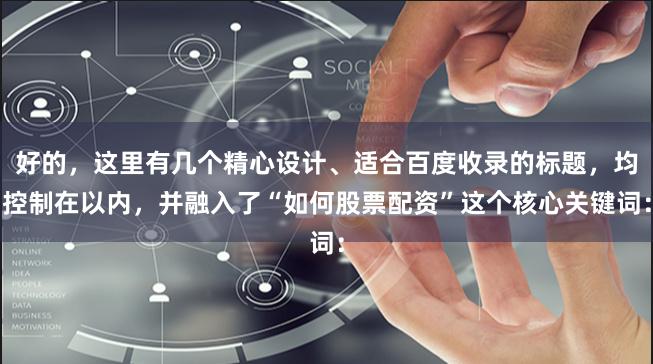 好的，这里有几个精心设计、适合百度收录的标题，均控制在以内，并融入了“如何股票配资”这个核心关键词：
