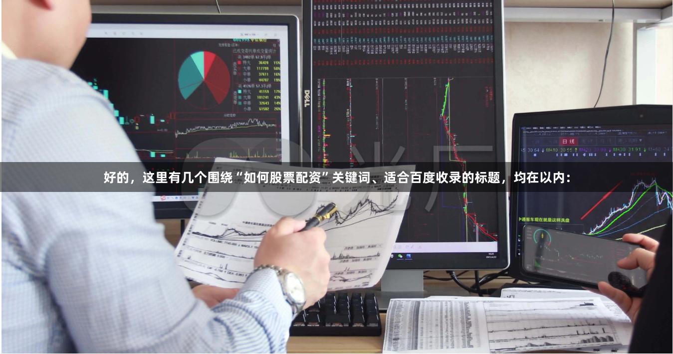 好的，这里有几个围绕“如何股票配资”关键词、适合百度收录的标题，均在以内：