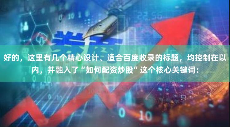 好的，这里有几个精心设计、适合百度收录的标题，均控制在以内，并融入了“如何配资炒股”这个核心关键词：