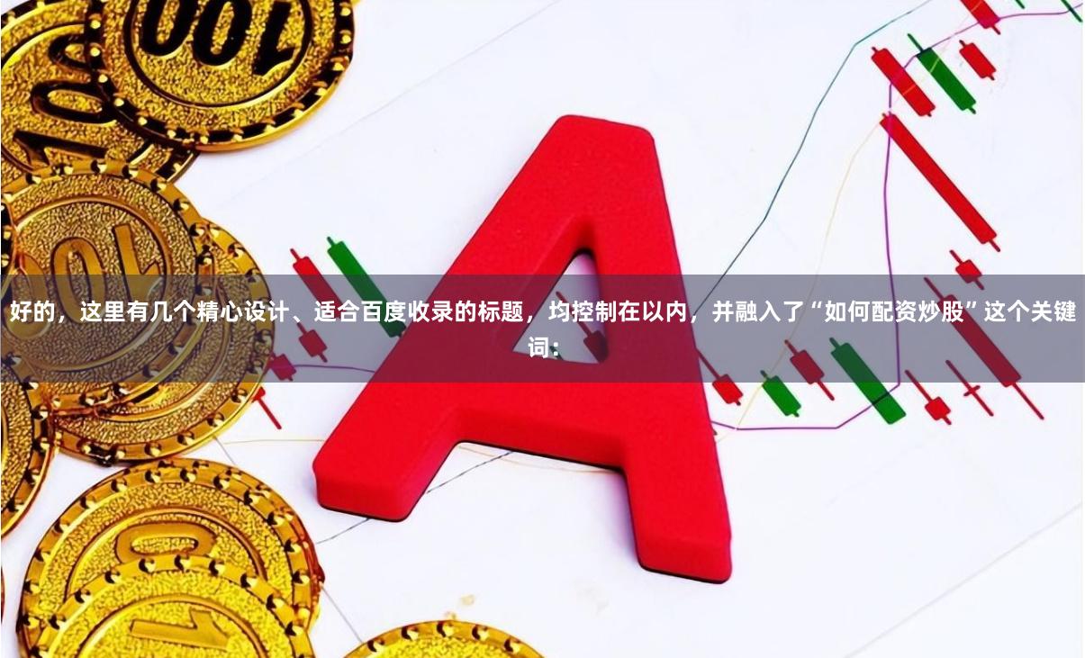 好的，这里有几个精心设计、适合百度收录的标题，均控制在以内，并融入了“如何配资炒股”这个关键词：