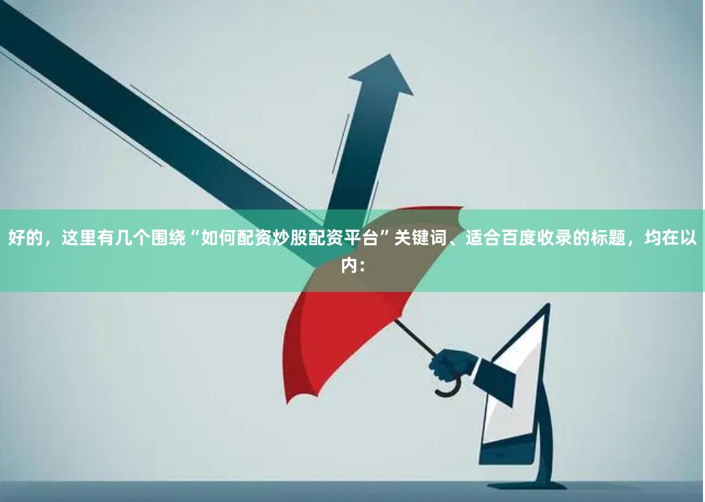 好的，这里有几个围绕“如何配资炒股配资平台”关键词、适合百度收录的标题，均在以内：