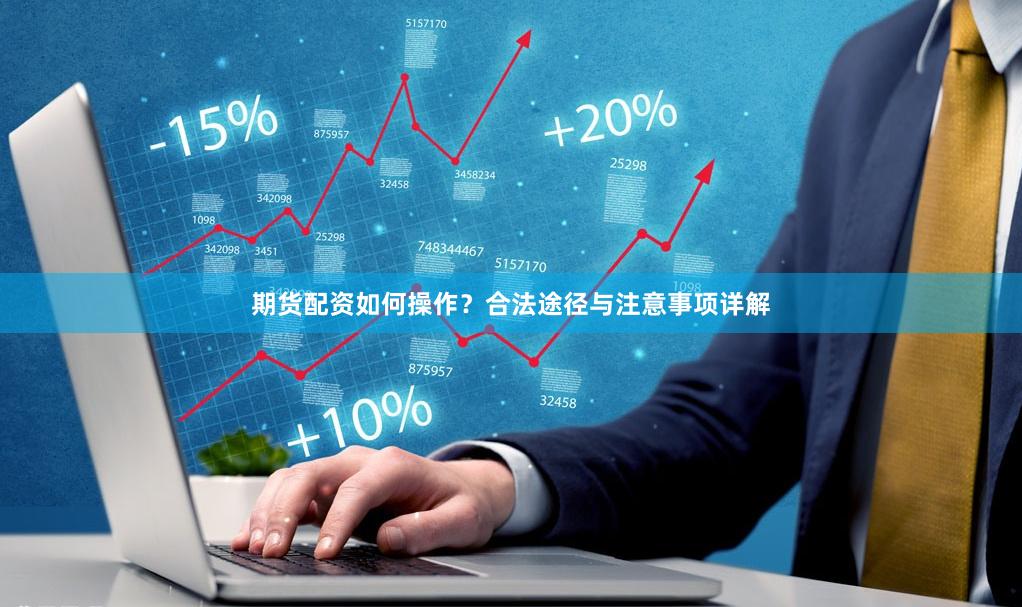 期货配资如何操作？合法途径与注意事项详解