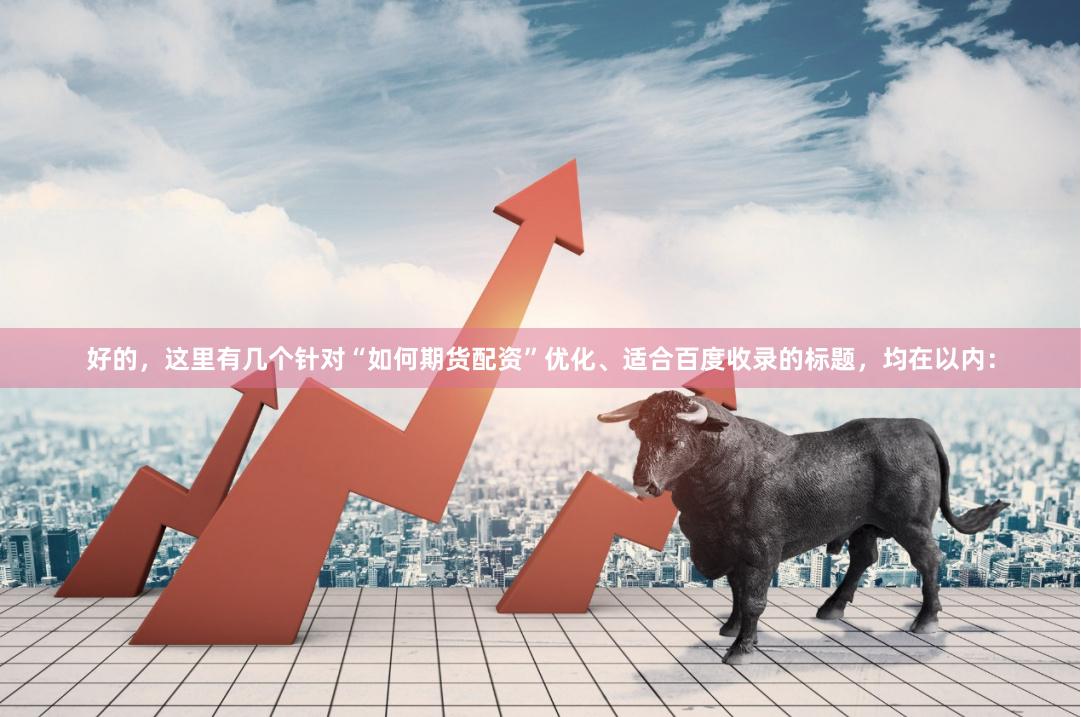 好的，这里有几个针对“如何期货配资”优化、适合百度收录的标题，均在以内：