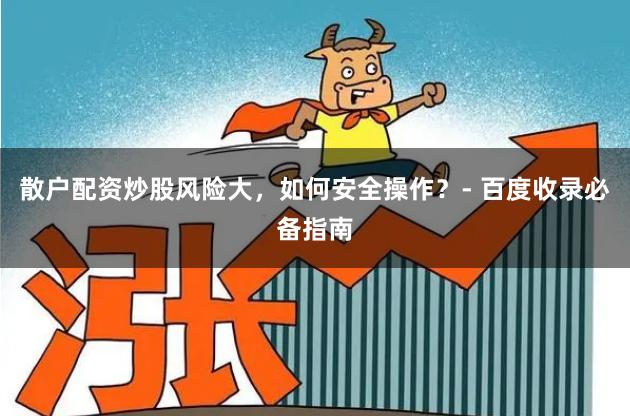 散户配资炒股风险大，如何安全操作？- 百度收录必备指南