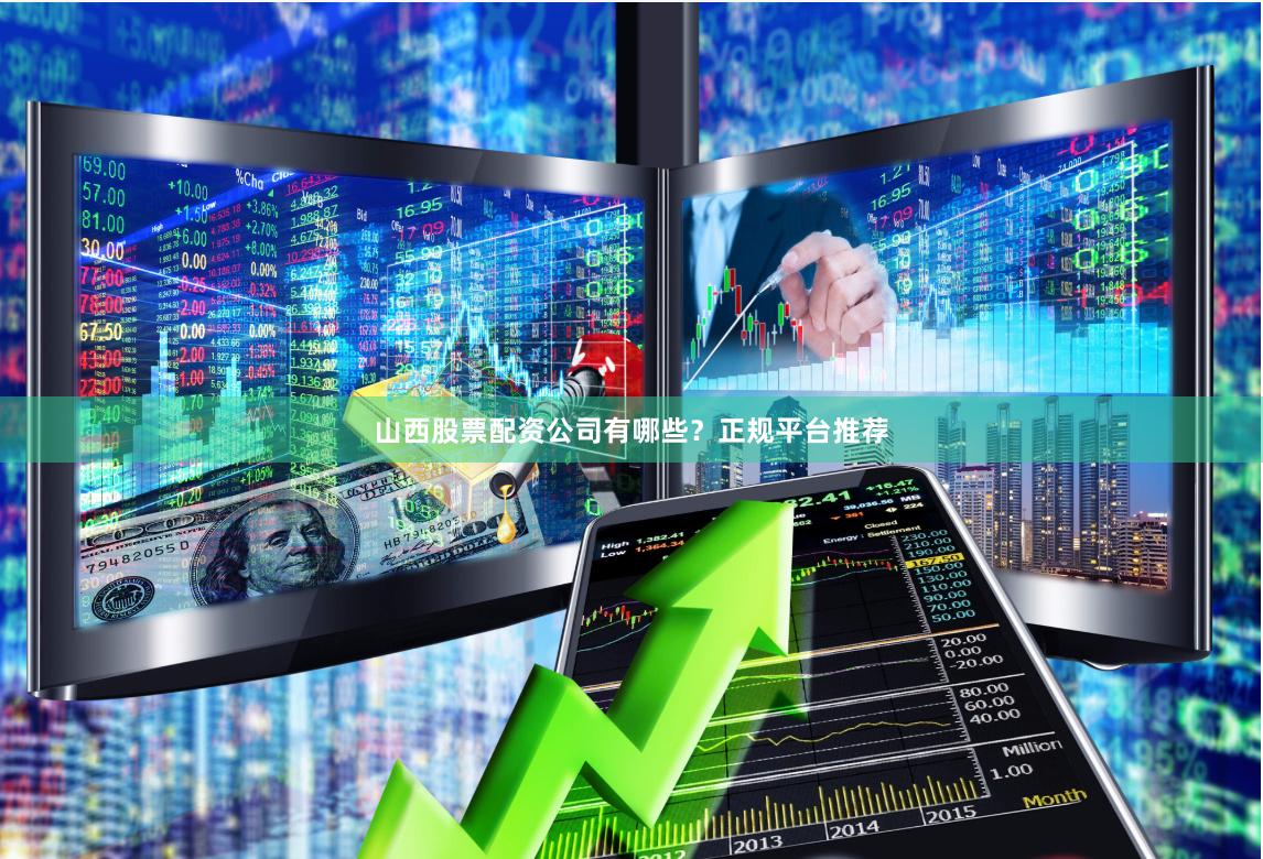山西股票配资公司有哪些？正规平台推荐