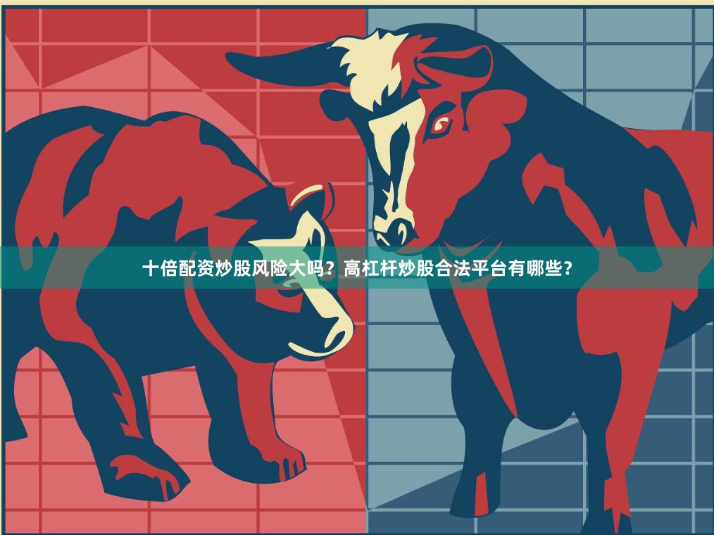 十倍配资炒股风险大吗？高杠杆炒股合法平台有哪些？