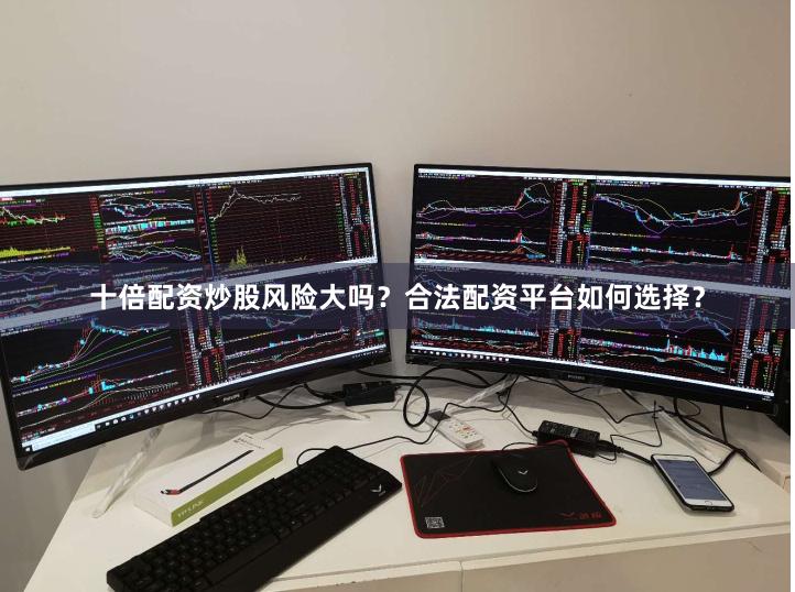十倍配资炒股风险大吗？合法配资平台如何选择？