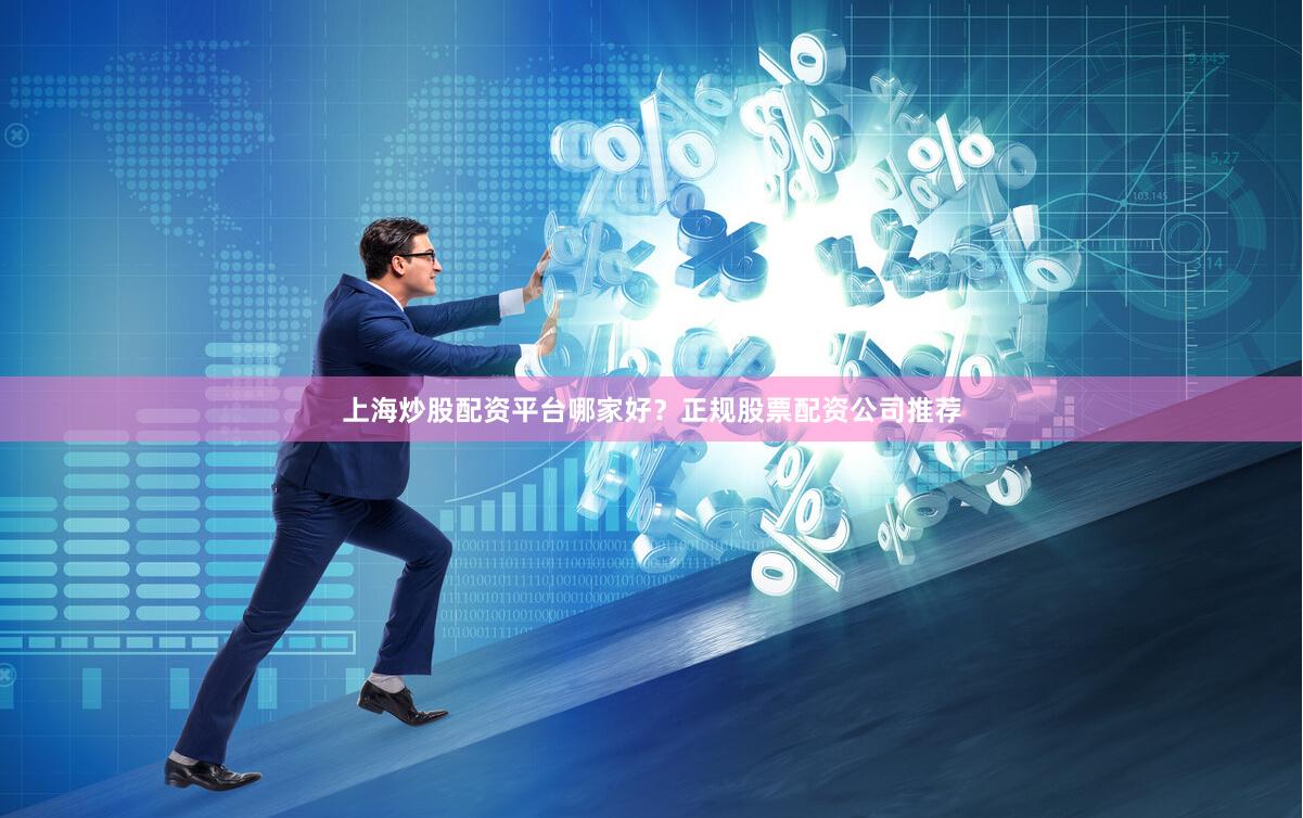 上海炒股配资平台哪家好？正规股票配资公司推荐
