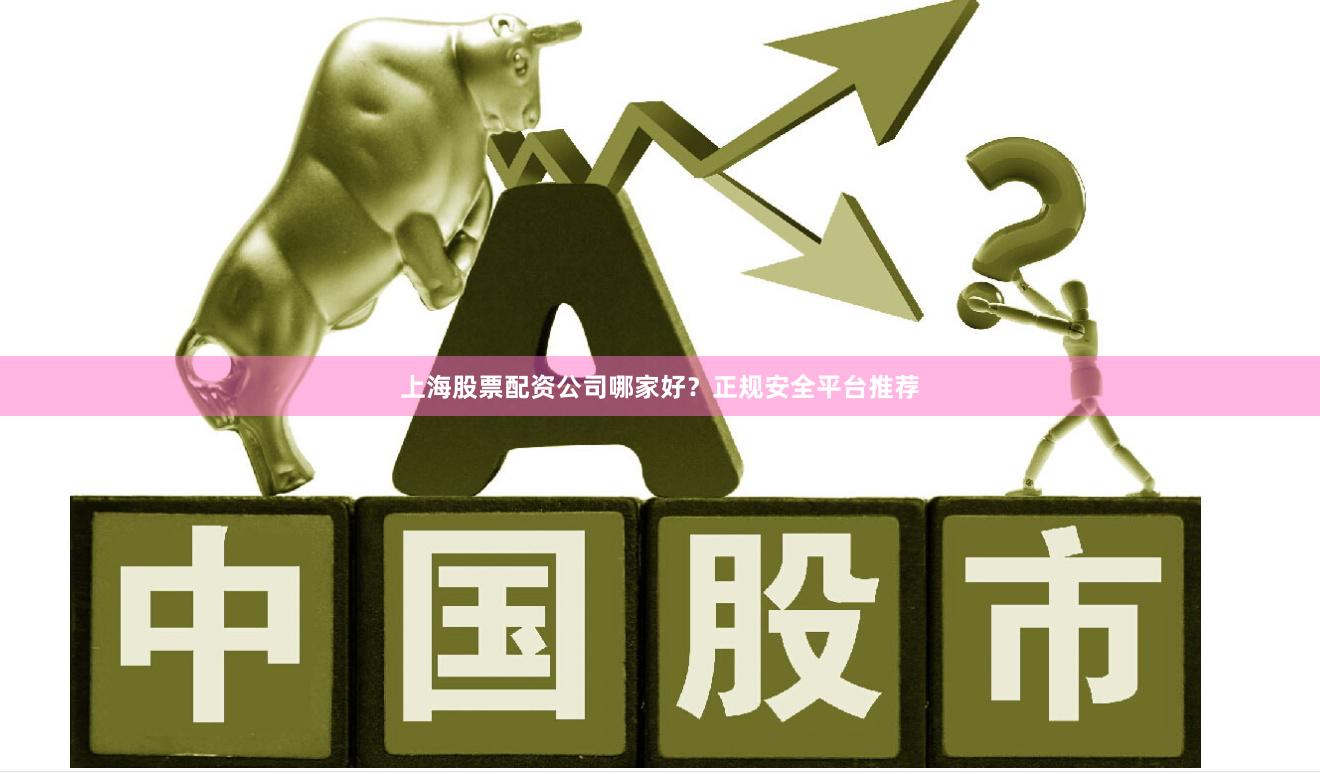 上海股票配资公司哪家好？正规安全平台推荐