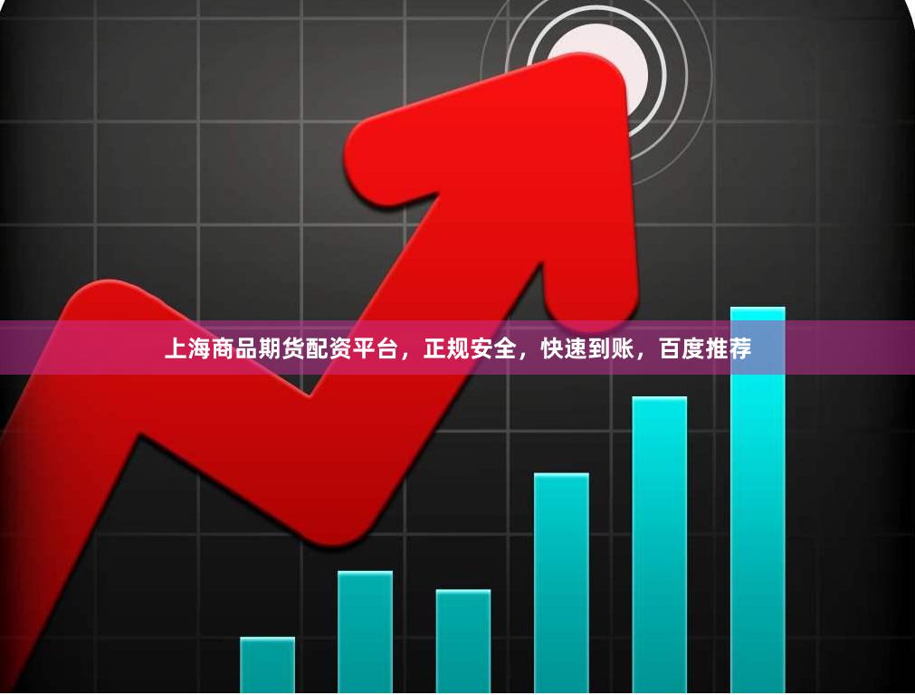 上海商品期货配资平台，正规安全，快速到账，百度推荐