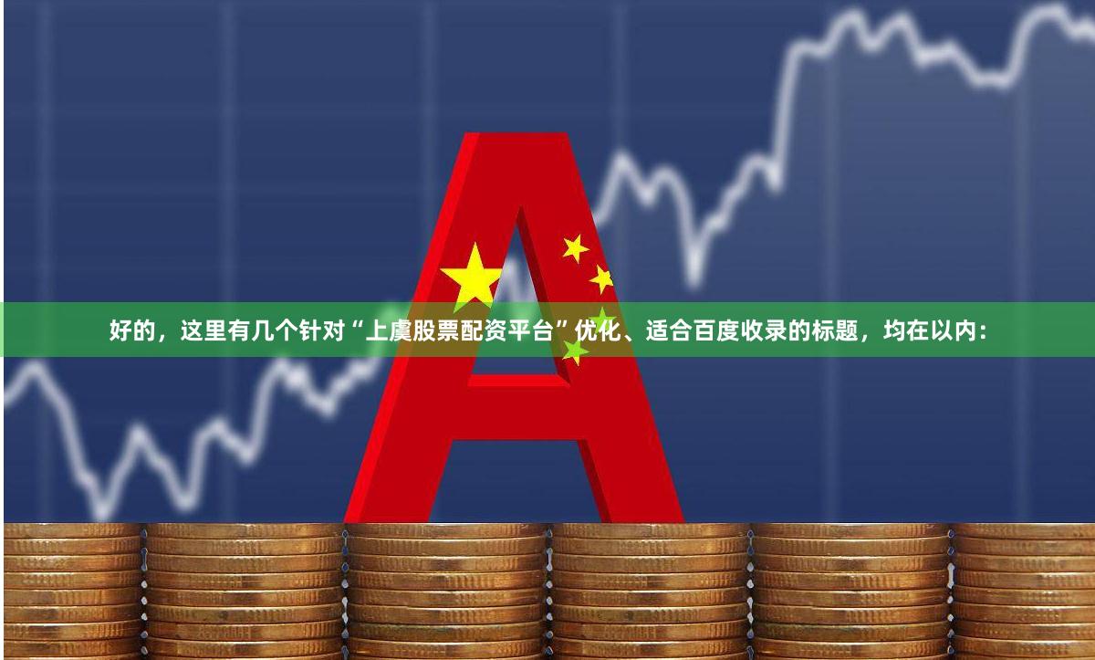 好的，这里有几个针对“上虞股票配资平台”优化、适合百度收录的标题，均在以内：