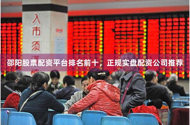 邵阳股票配资平台排名前十，正规实盘配资公司推荐