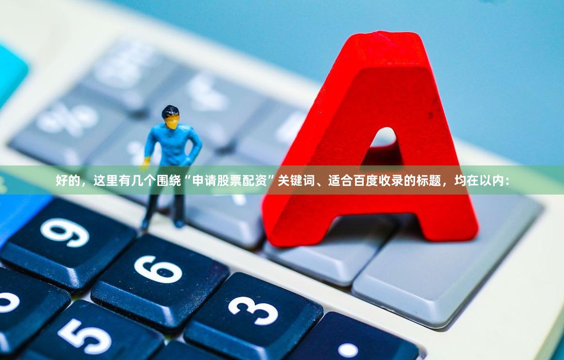 好的，这里有几个围绕“申请股票配资”关键词、适合百度收录的标题，均在以内：
