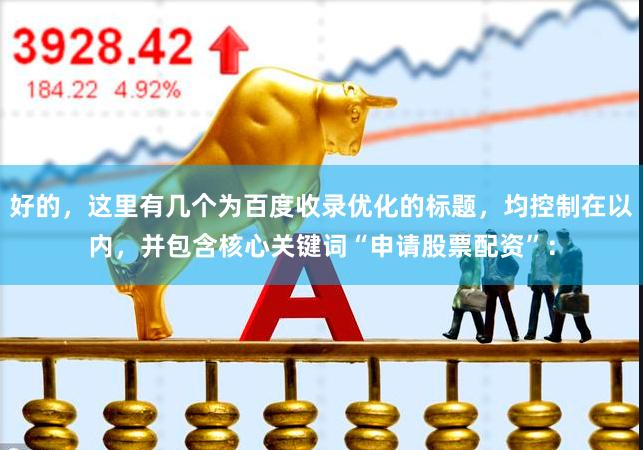 好的，这里有几个为百度收录优化的标题，均控制在以内，并包含核心关键词“申请股票配资”：