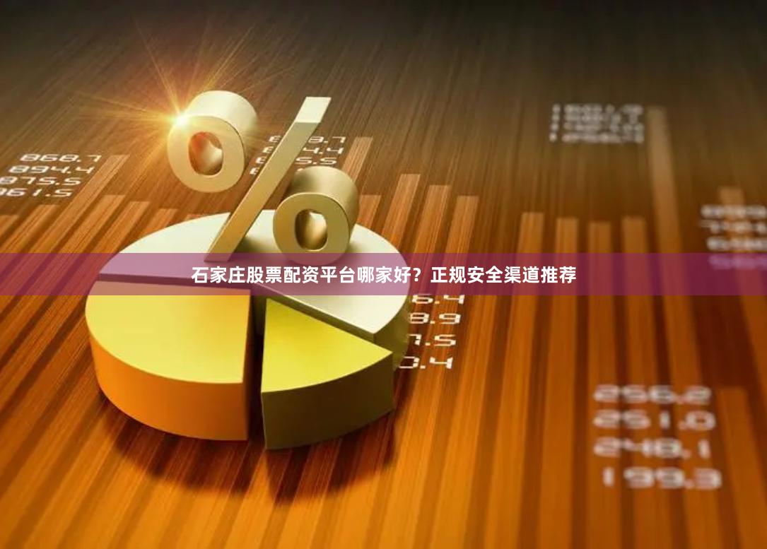 石家庄股票配资平台哪家好？正规安全渠道推荐