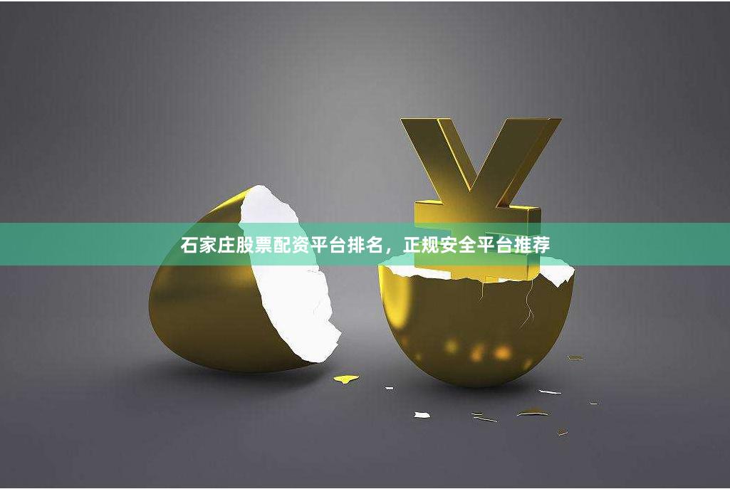 石家庄股票配资平台排名，正规安全平台推荐