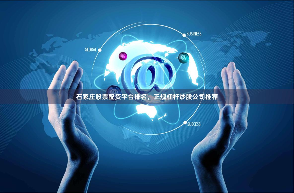 石家庄股票配资平台排名，正规杠杆炒股公司推荐