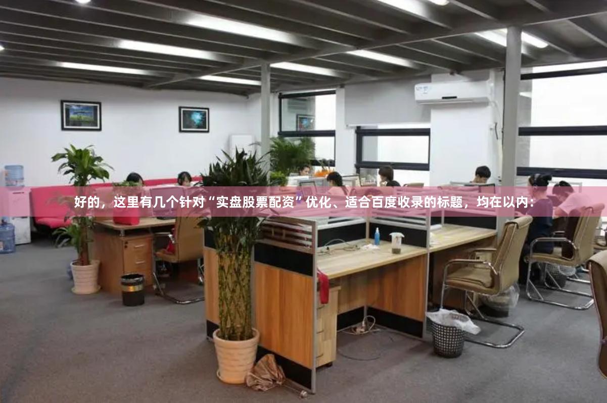 好的，这里有几个针对“实盘股票配资”优化、适合百度收录的标题，均在以内：