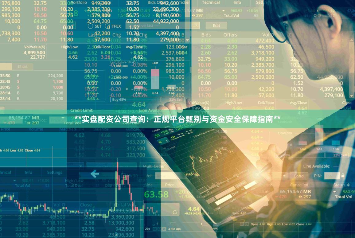 **实盘配资公司查询：正规平台甄别与资金安全保障指南**