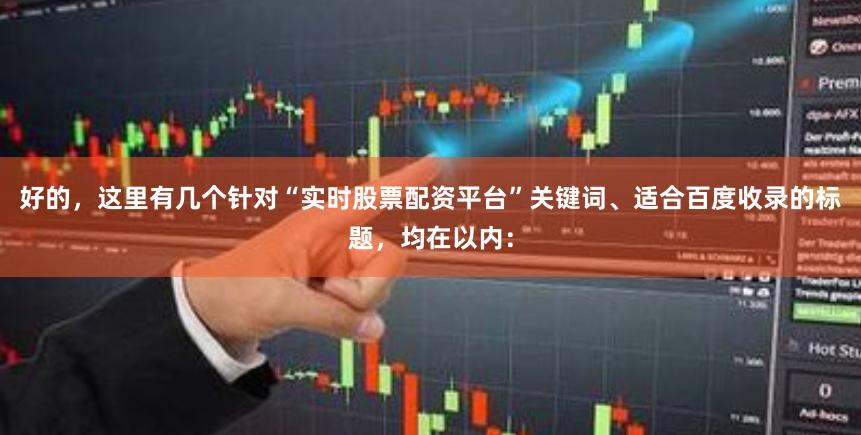 好的，这里有几个针对“实时股票配资平台”关键词、适合百度收录的标题，均在以内：