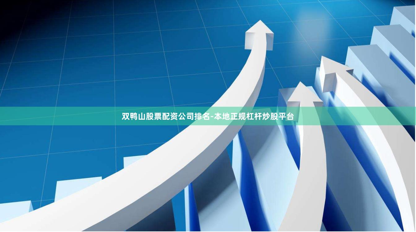 双鸭山股票配资公司排名-本地正规杠杆炒股平台