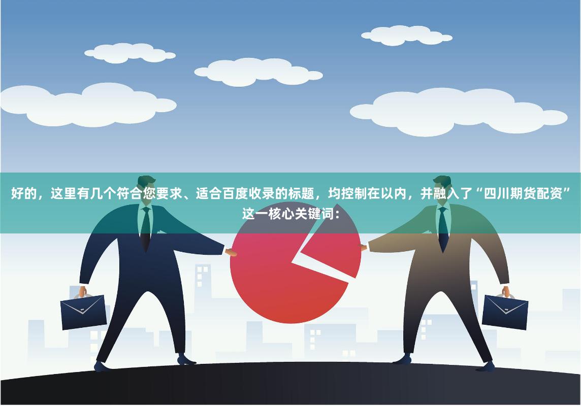好的，这里有几个符合您要求、适合百度收录的标题，均控制在以内，并融入了“四川期货配资”这一核心关键词：