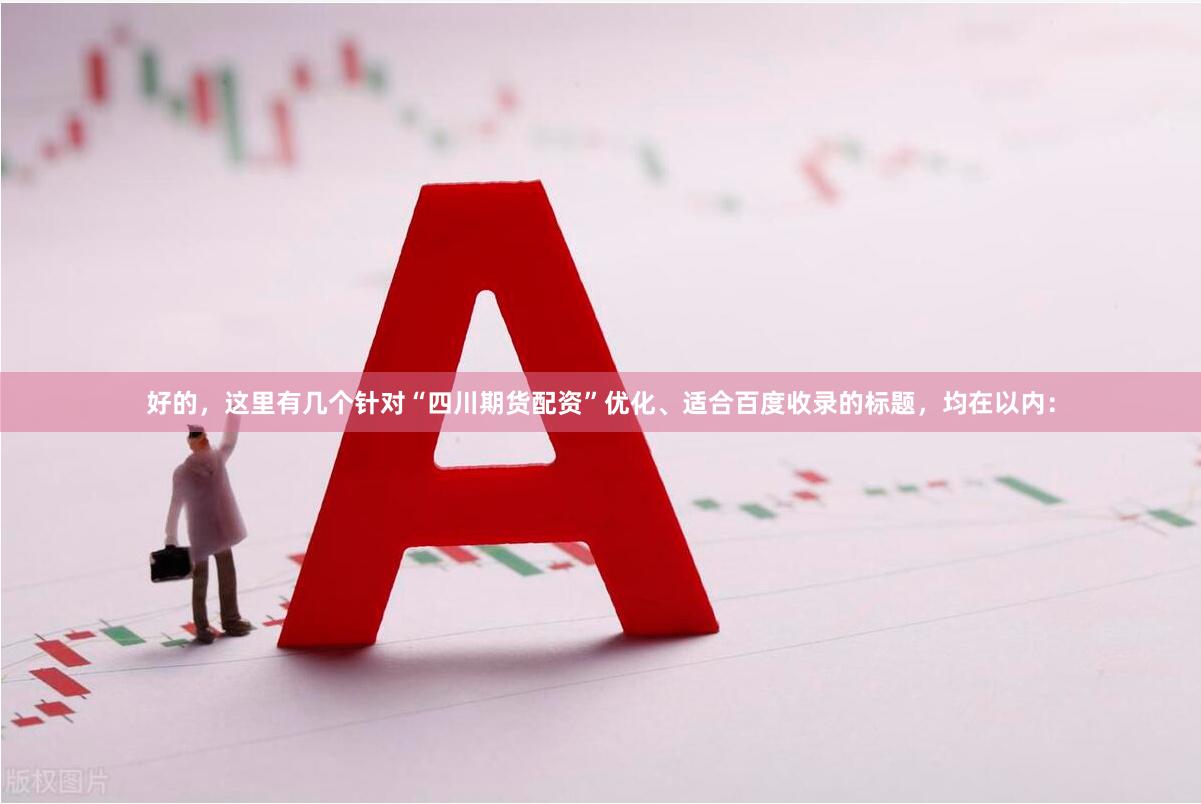 好的，这里有几个针对“四川期货配资”优化、适合百度收录的标题，均在以内：
