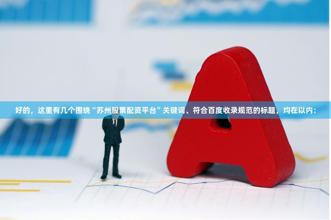 好的，这里有几个围绕“苏州股票配资平台”关键词、符合百度收录规范的标题，均在以内：