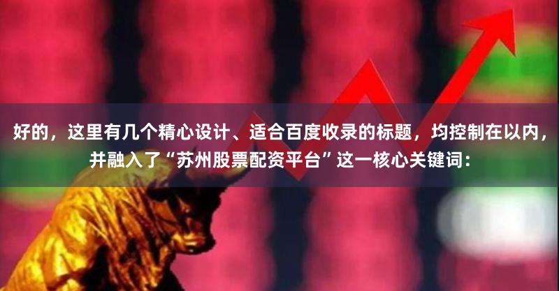 好的，这里有几个精心设计、适合百度收录的标题，均控制在以内，并融入了“苏州股票配资平台”这一核心关键词：