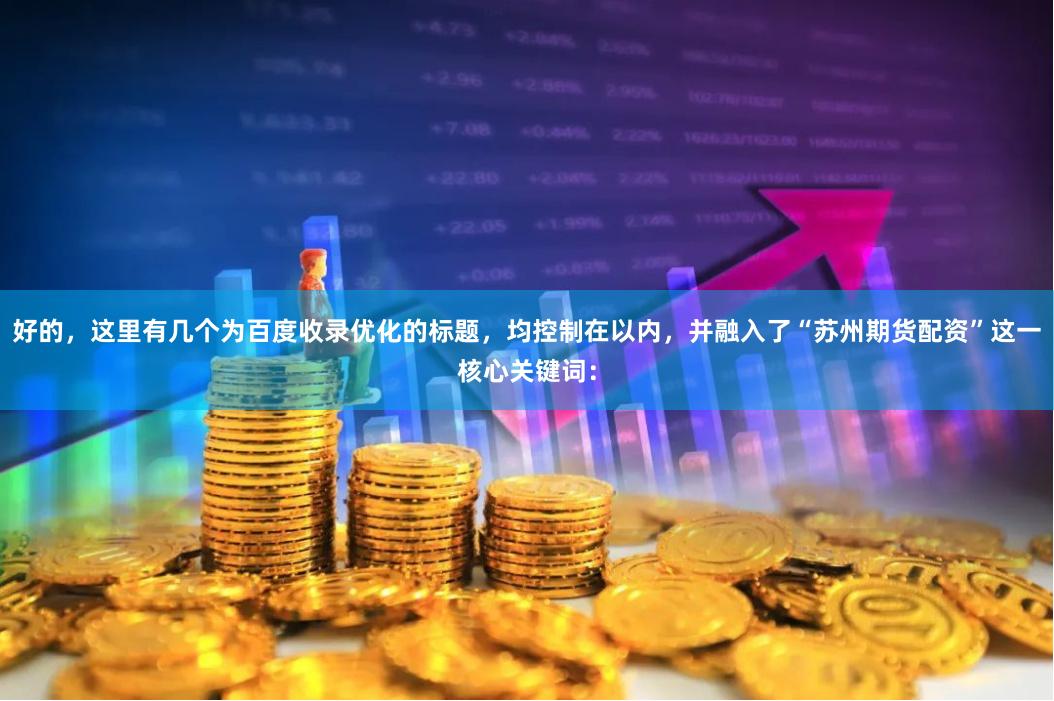 好的，这里有几个为百度收录优化的标题，均控制在以内，并融入了“苏州期货配资”这一核心关键词：