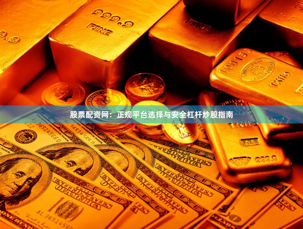 股票配资网：正规平台选择与安全杠杆炒股指南