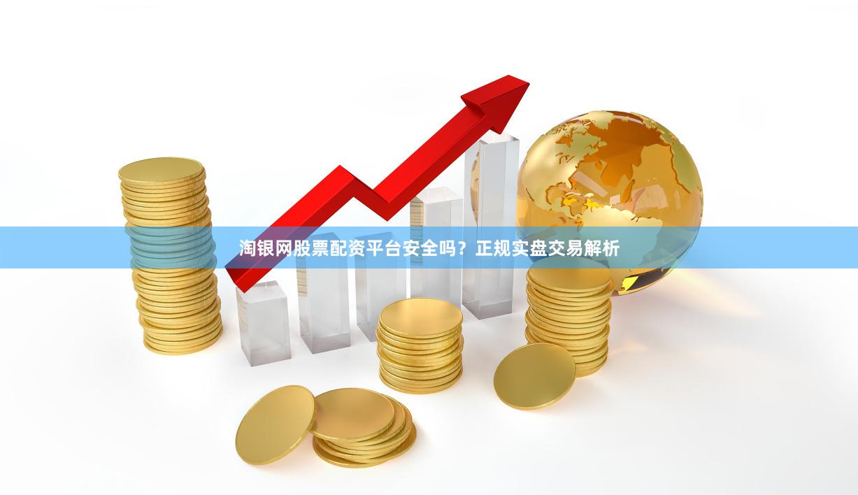 淘银网股票配资平台安全吗？正规实盘交易解析