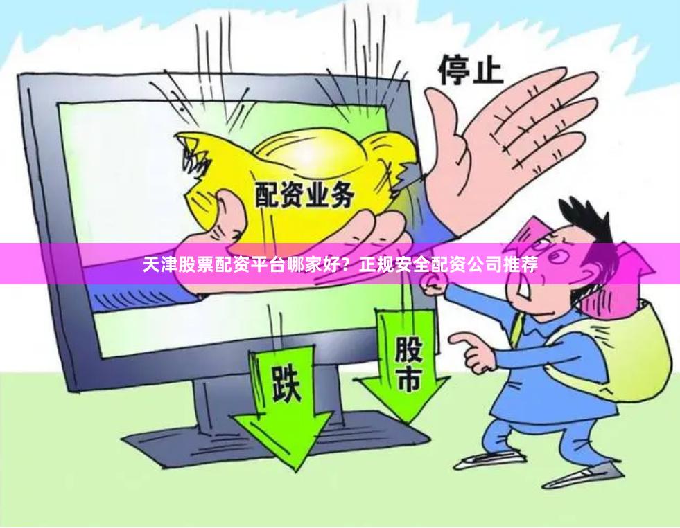 天津股票配资平台哪家好？正规安全配资公司推荐
