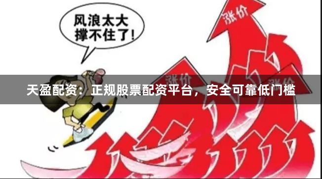 天盈配资：正规股票配资平台，安全可靠低门槛