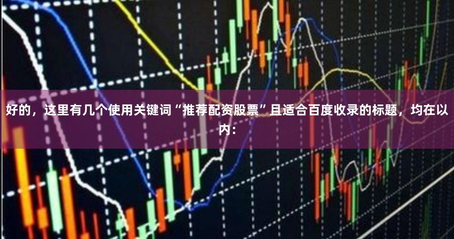 好的，这里有几个使用关键词“推荐配资股票”且适合百度收录的标题，均在以内：