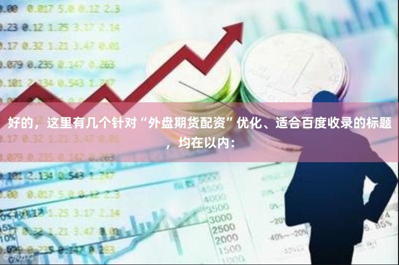 好的，这里有几个针对“外盘期货配资”优化、适合百度收录的标题，均在以内：