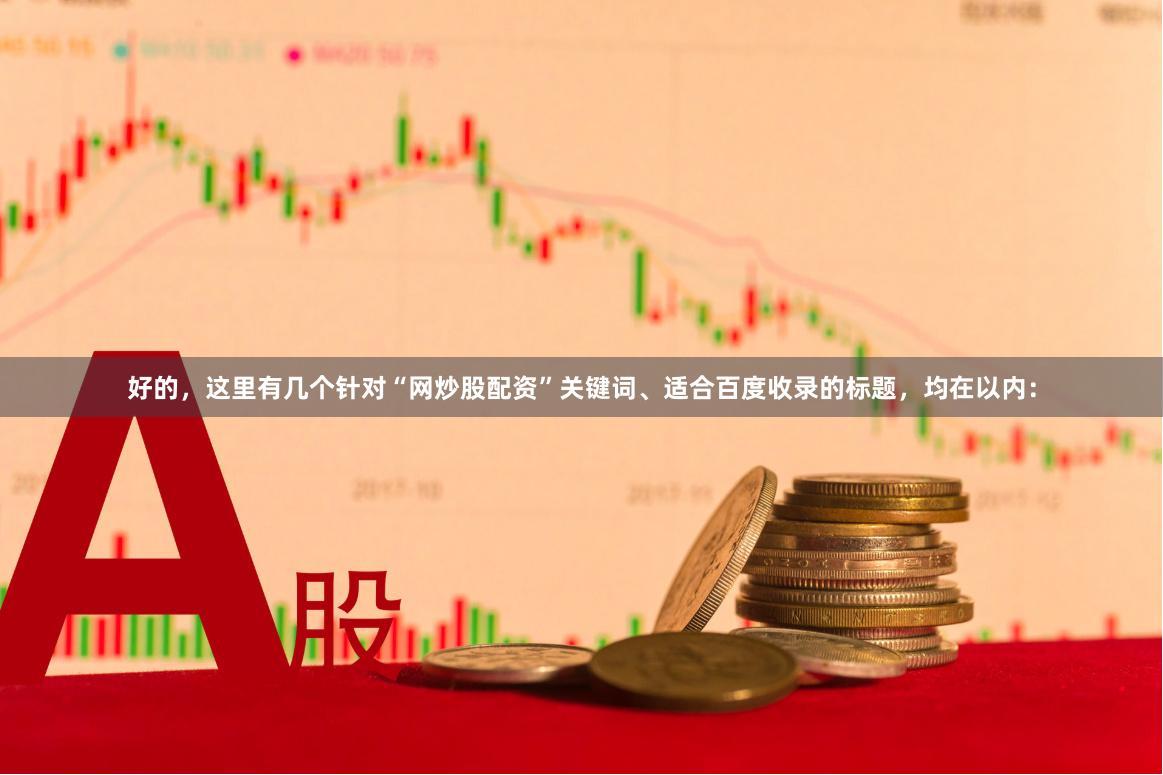好的，这里有几个针对“网炒股配资”关键词、适合百度收录的标题，均在以内：