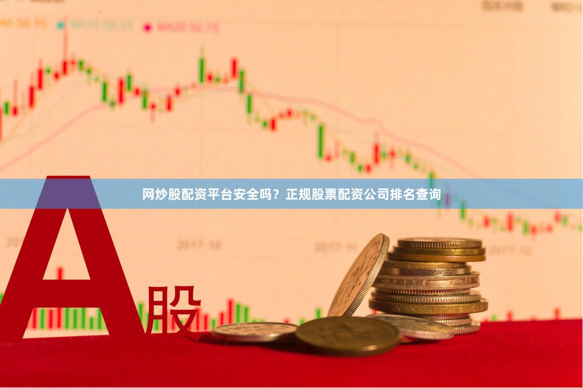网炒股配资平台安全吗？正规股票配资公司排名查询