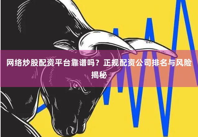 网络炒股配资平台靠谱吗？正规配资公司排名与风险揭秘