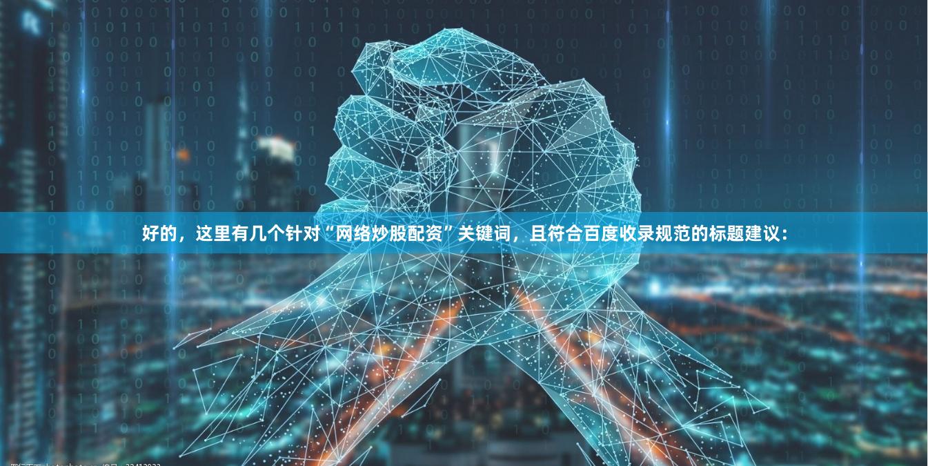 好的，这里有几个针对“网络炒股配资”关键词，且符合百度收录规范的标题建议：