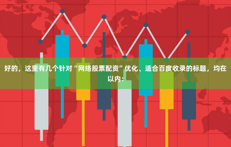 好的，这里有几个针对“网络股票配资”优化、适合百度收录的标题，均在以内：