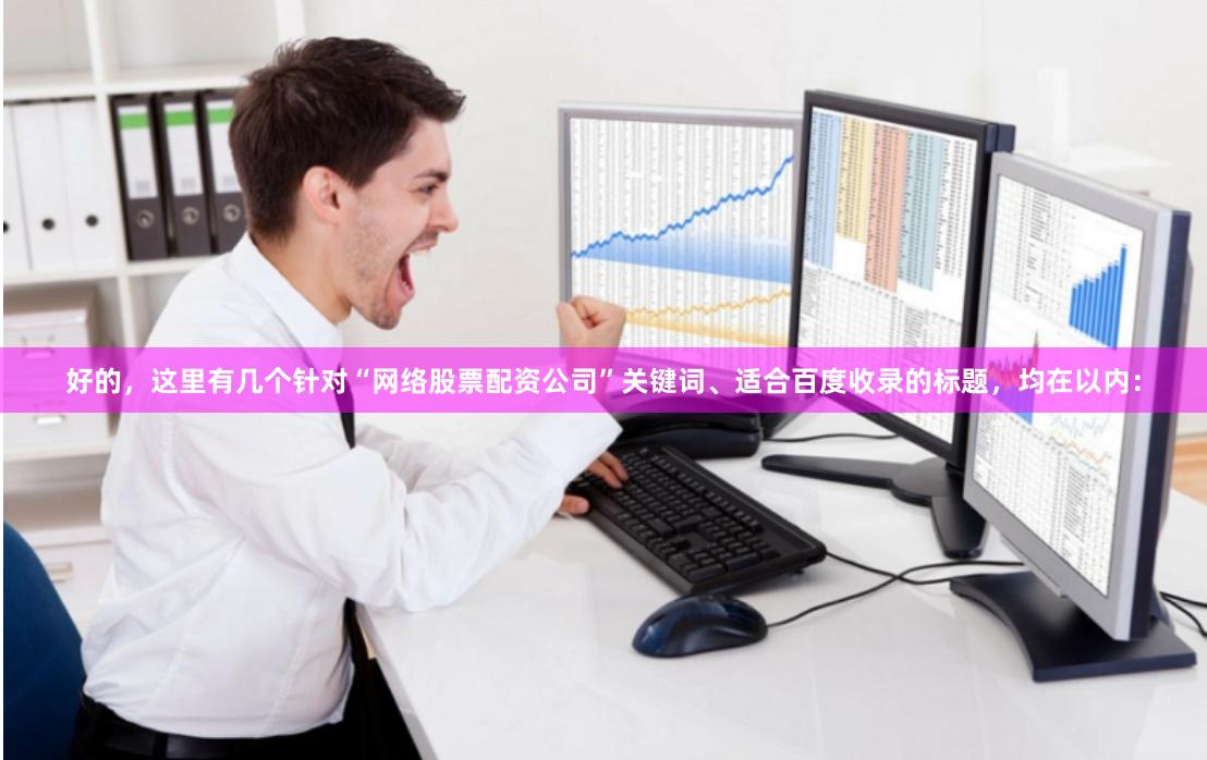 好的，这里有几个针对“网络股票配资公司”关键词、适合百度收录的标题，均在以内：