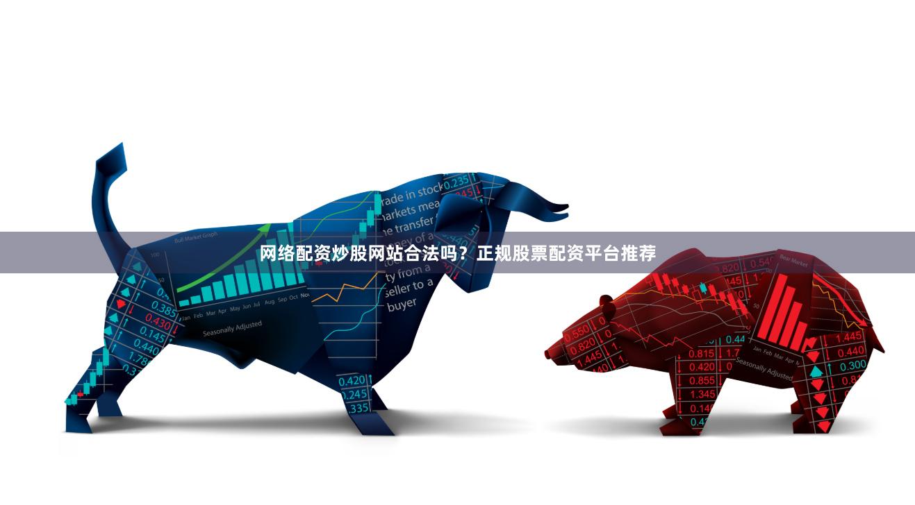网络配资炒股网站合法吗？正规股票配资平台推荐