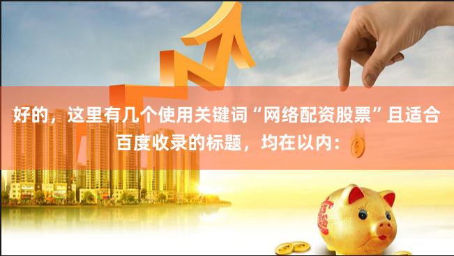好的，这里有几个使用关键词“网络配资股票”且适合百度收录的标题，均在以内：