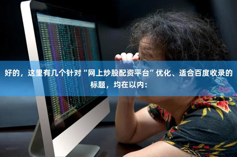 好的，这里有几个针对“网上炒股配资平台”优化、适合百度收录的标题，均在以内：