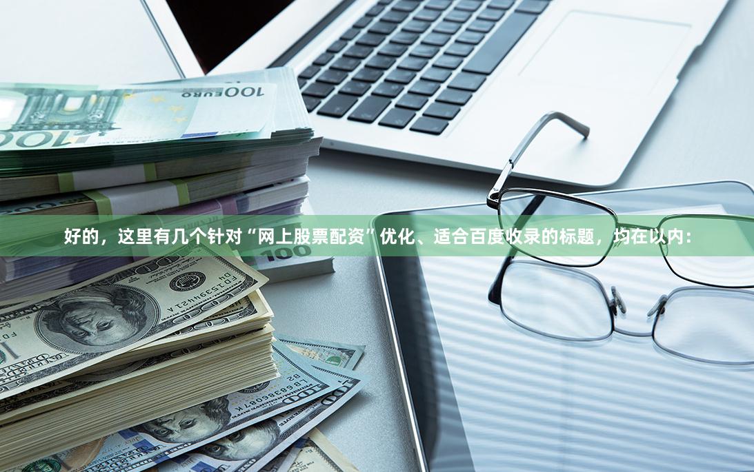 好的，这里有几个针对“网上股票配资”优化、适合百度收录的标题，均在以内：
