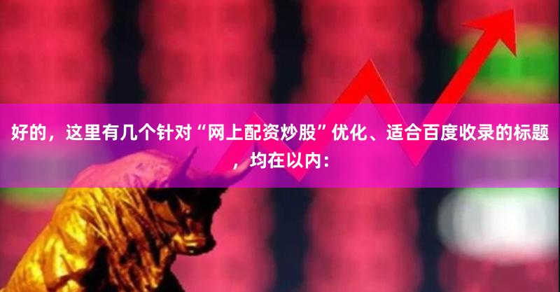好的，这里有几个针对“网上配资炒股”优化、适合百度收录的标题，均在以内：