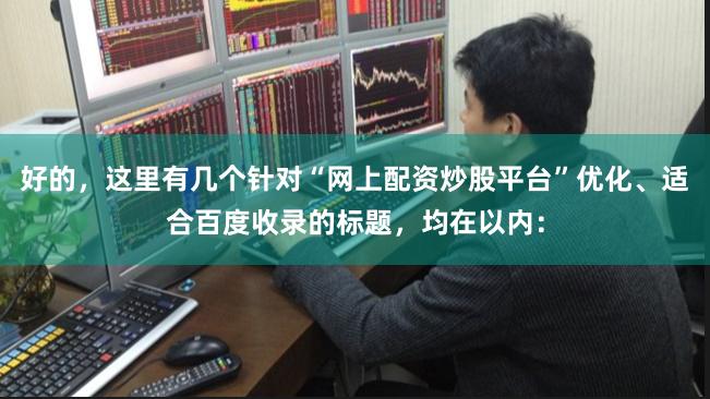 好的，这里有几个针对“网上配资炒股平台”优化、适合百度收录的标题，均在以内：