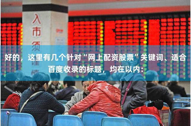好的，这里有几个针对“网上配资股票”关键词、适合百度收录的标题，均在以内：